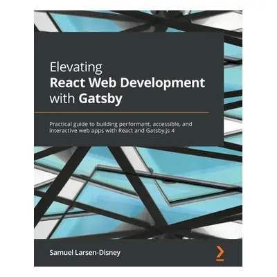 "Elevating React Web Development with Gatsby: Practical guide to building performant, accessible