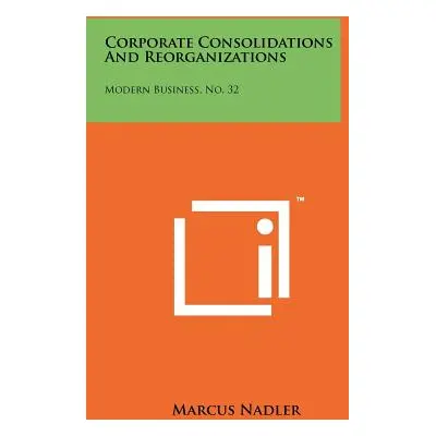 "Corporate Consolidations and Reorganizations: Modern Business, No. 32" - "" ("Nadler Marcus")