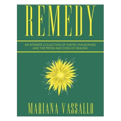 "Remedy: An Intimate Collection of Poetry, Philisophies and the Prose and Cons of Healing" - "" 