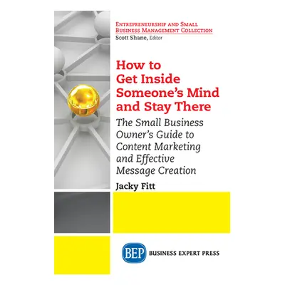 "How to Get Inside Someone's Mind and Stay There: The Small Business Owner's Guide to Content Ma