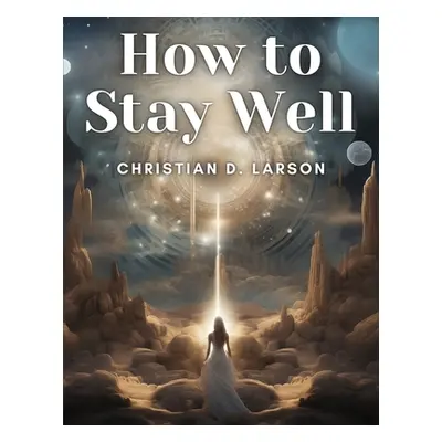 "How to Stay Well" - "" ("Christian D Larson")