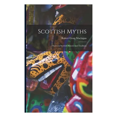 "Scottish Myths; Notes on Scottish History and Tradition" - "" ("Maclagan Robert Craig")