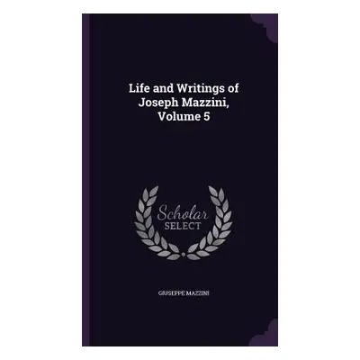 "Life and Writings of Joseph Mazzini, Volume 5" - "" ("Mazzini Giuseppe")