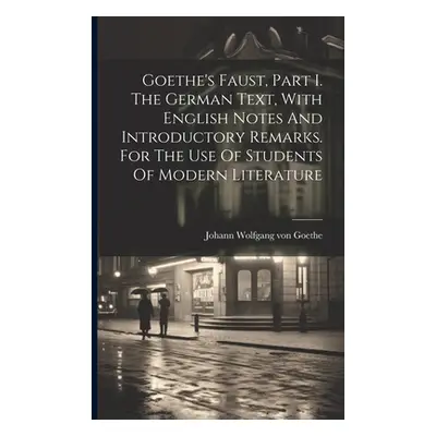 "Goethe's Faust, Part I. The German Text, With English Notes And Introductory Remarks. For The U