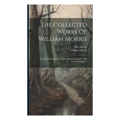 "The Collected Works Of William Morris: The Wood Beyond The World. Child Christopher. Old French