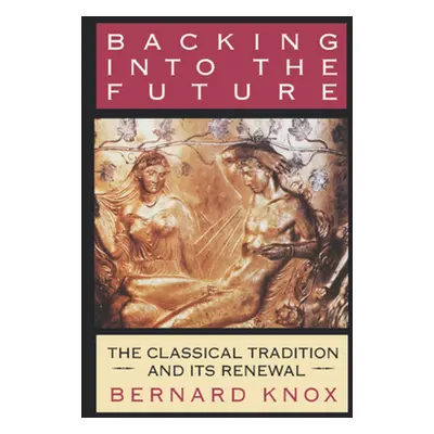 "Backing Into the Future: The Classical Tradition and Its Renewal" - "" ("Knox Bernard")