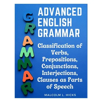 "Advanced English Grammar: Classification of Verbs, Prepositions, Conjunctions, Interjections, C