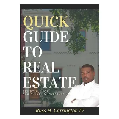 "Quick Guide To Real Estate: Essentials For New Agents & Investors" - "" ("Carrington Russ H. IV