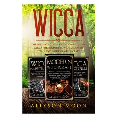 "Wicca: The Ultimate Guide. This Book Includes: Wicca for Beginners, Wicca Book of Spells and Mo