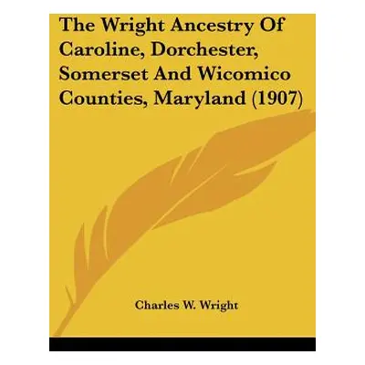 "The Wright Ancestry Of Caroline, Dorchester, Somerset And Wicomico Counties, Maryland (1907)" -