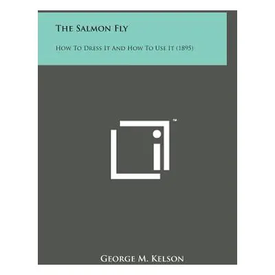 "The Salmon Fly: How to Dress It and How to Use It (1895)" - "" ("Kelson George M.")