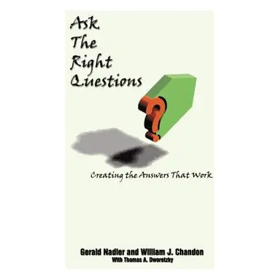 "Ask The Right Questions: Creating the Answers That Work" - "" ("Nadler Gerald")