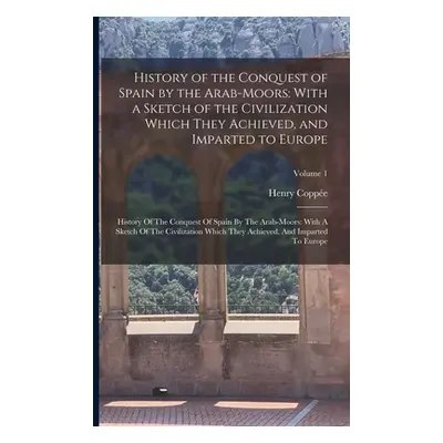 "History of the Conquest of Spain by the Arab-Moors: With a Sketch of the Civilization Which The