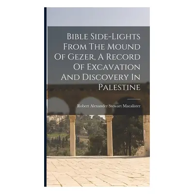 "Bible Side-lights From The Mound Of Gezer, A Record Of Excavation And Discovery In Palestine" -