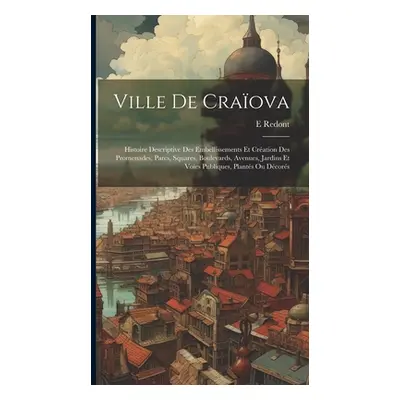 "Ville De Craova: Histoire Descriptive Des Embellissements Et Cration Des Promenades, Parcs, Squ