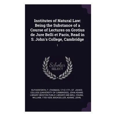 "Institutes of Natural Law: Being the Substance of a Course of Lectures on Grotius de Jure Belli