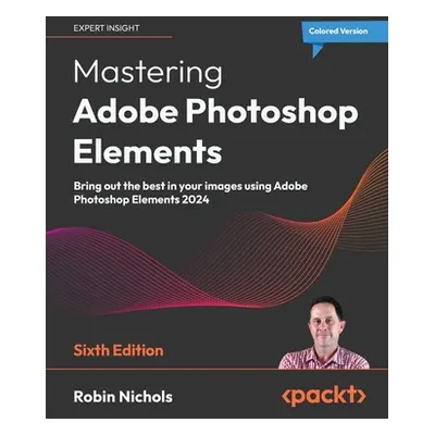 "Mastering Adobe Photoshop Elements - Sixth Edition: Bring out the best in your images using Ado