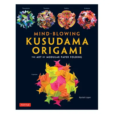 "Mind-Blowing Kusudama Origami: The Art of Modular Paper Folding" - "" ("Loper Byriah")