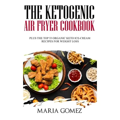 "The Ketogenic Air Fryer Cookbook: Plus The Top 33 Organic Keto Recipes for Weight Loss" - "" ("