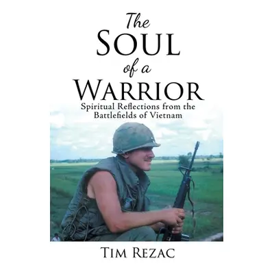 "The Soul of a Warrior: Spiritual Reflections from the Battlefields of Vietnam" - "" ("Rezac Tim