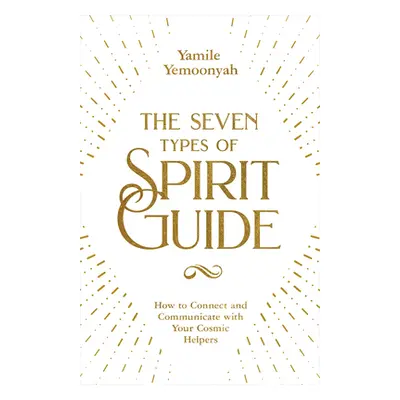 The Seven Types of Spirit Guide: How to Connect and Communicate with Your Cosmic Helpers (Yemoon