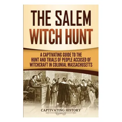 "The Salem Witch Hunt: A Captivating Guide to the Hunt and Trials of People Accused of Witchcraf