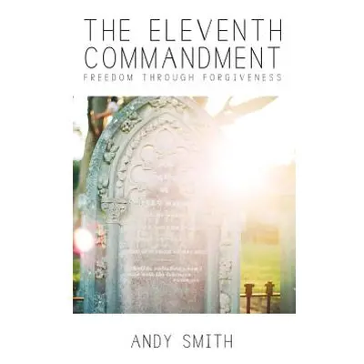 "The Eleventh Commandment: Freedom Through Forgiveness" - "" ("Smith Andy")