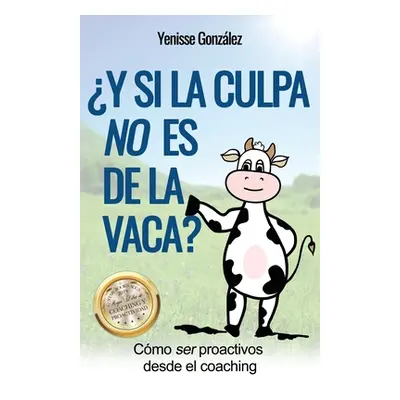 "Y si la Culpa No es de la Vaca?: Cmo ser proactivos desde el coaching" - "" ("Gonzlez Yenisse")