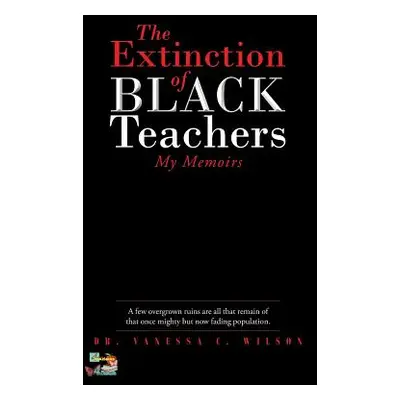 "The Extinction of Black Teachers: My Memoirs" - "" ("Wilson Vanessa C.")