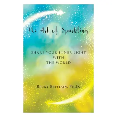 "The Art of Sparkling: Share Your Inner Light With the World" - "" ("Brittain Becky")