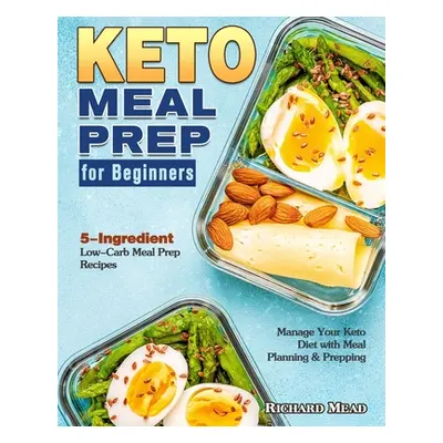 "Keto Meal Prep for Beginners: 5-Ingredient Low-Carb Meal Prep Recipes to Manage Your Keto Diet 