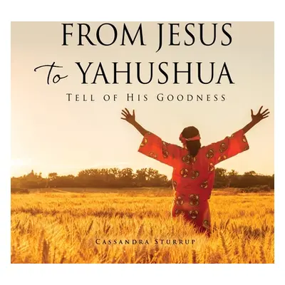 "From Jesus to Yahushua: Tell of His Goodness" - "" ("Sturrup Cassandra")