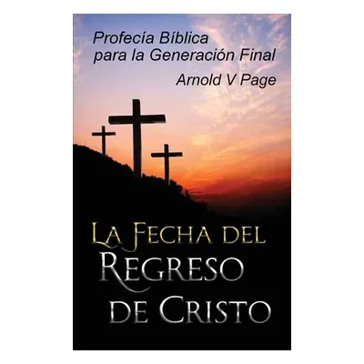 "La Fecha del Regreso de Cristo: Profeca Bblica para la Generacin Final" - "" ("Page Arnold V.")