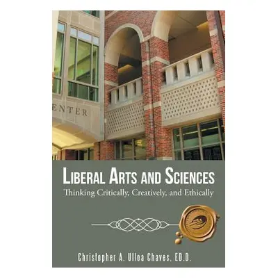 "Liberal Arts and Sciences: Thinking Critically, Creatively, and Ethically" - "" ("Christopher a