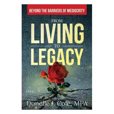 "From Living to Legacy: Beyond the Barriers of Mediocrity" - "" ("Cole Donelle")