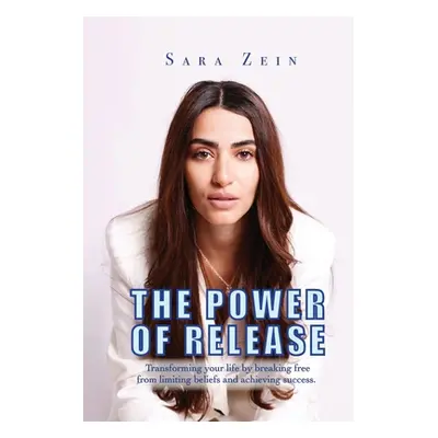 "The Power Of Release: Transforming your life by breaking free from limiting beliefs and achievi