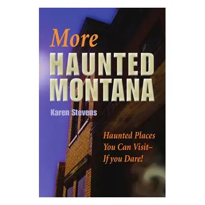 "More Haunted Montana: Haunted Places You Can Visit - IF YOU DARE!" - "" ("Stevens Karen")