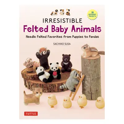 "Irresistible Felted Baby Animals: Needle Felted Cuties from Puppies to Pandas (with Actual-Size