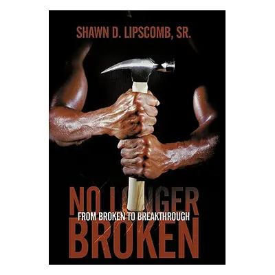 "No Longer Broken: From Broken to Breakthrough" - "" ("Lipscomb Shawn D. Sr.")