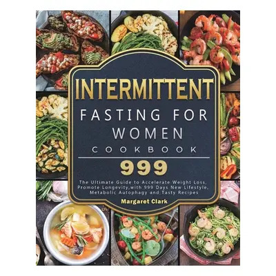 "Intermittent Fasting for Women Cookbook 999: The Ultimate Guide to Accelerate Weight Loss, Prom