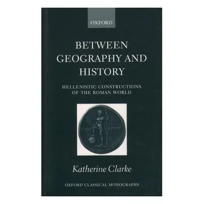 "Between Geography and History: Hellenistic Constructions of the Roman World" - "" ("Clarke Kath