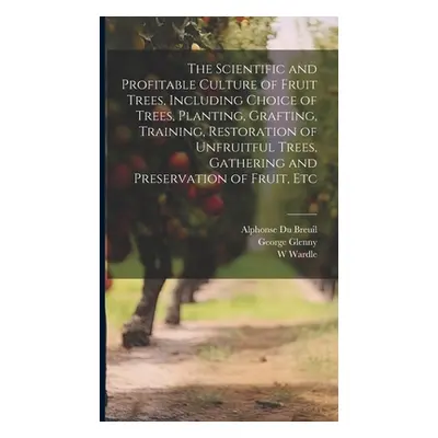 "The Scientific and Profitable Culture of Fruit Trees, Including Choice of Trees, Planting, Graf