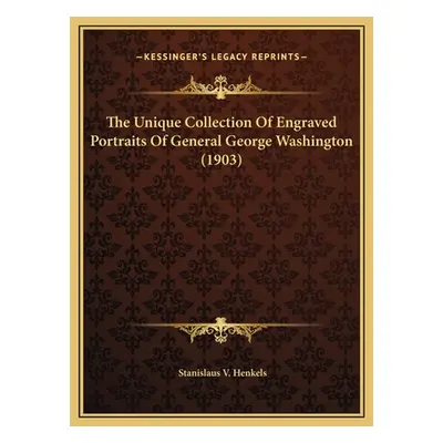 "The Unique Collection Of Engraved Portraits Of General George Washington (1903)" - "" ("Henkels