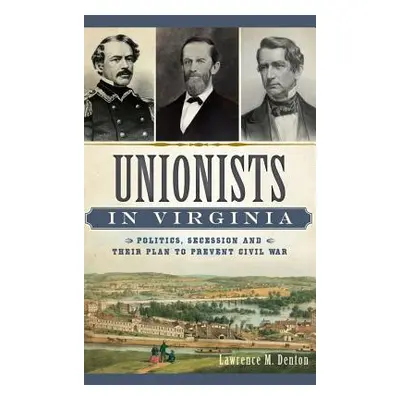 "Unionists in Virginia: Politics, Secession and Their Plan to Prevent Civil War" - "" ("Denton L