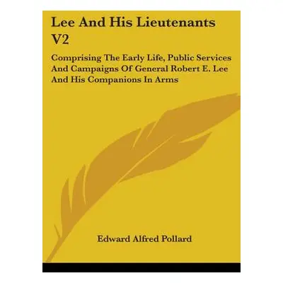 "Lee And His Lieutenants V2: Comprising The Early Life, Public Services And Campaigns Of General