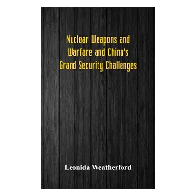 "Nuclear Weapons and Warfare and China's Grand Security Challenges" - "" ("Weatherford Leonida")