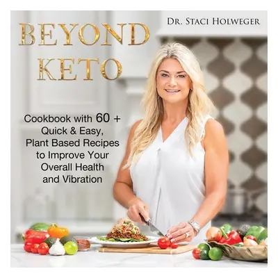 "Beyond Keto: Cookbook with 60+ Quick & Easy, Plant Based Recipes to Improve Your Overall Health