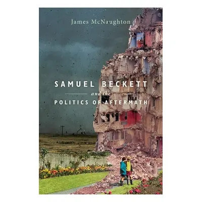 "Samuel Beckett and the Politics of Aftermath" - "" ("McNaughton James")