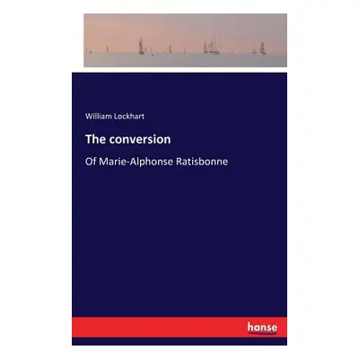 "The conversion: Of Marie-Alphonse Ratisbonne" - "" ("Lockhart William")