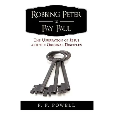 "Robbing Peter to Pay Paul: The Usurpation of Jesus and the Original Disciples" - "" ("F. F. Pow